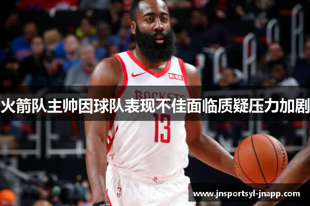 火箭队主帅因球队表现不佳面临质疑压力加剧