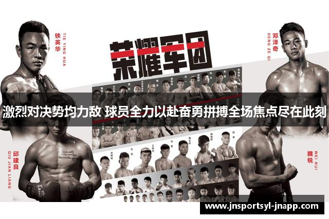 激烈对决势均力敌 球员全力以赴奋勇拼搏全场焦点尽在此刻