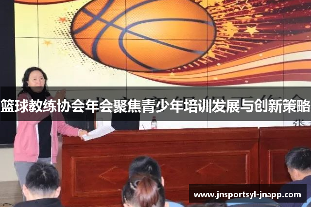 篮球教练协会年会聚焦青少年培训发展与创新策略