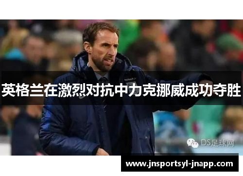 英格兰在激烈对抗中力克挪威成功夺胜