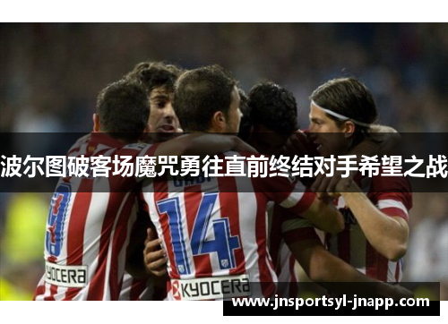 波尔图破客场魔咒勇往直前终结对手希望之战