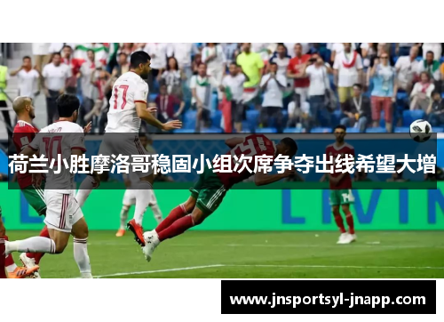 荷兰小胜摩洛哥稳固小组次席争夺出线希望大增