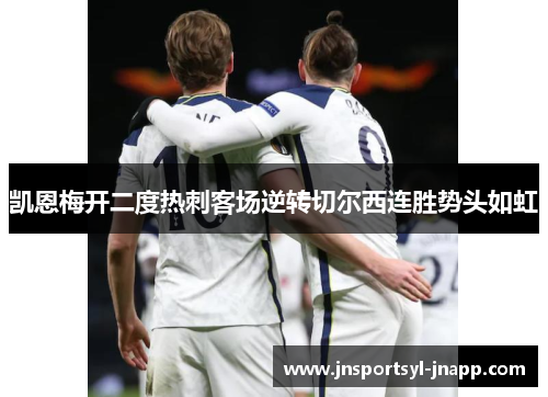 凯恩梅开二度热刺客场逆转切尔西连胜势头如虹
