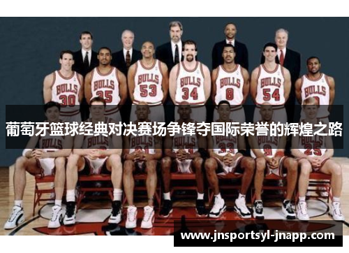 葡萄牙篮球经典对决赛场争锋夺国际荣誉的辉煌之路