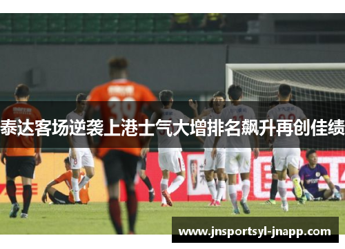 泰达客场逆袭上港士气大增排名飙升再创佳绩
