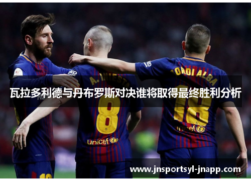 瓦拉多利德与丹布罗斯对决谁将取得最终胜利分析