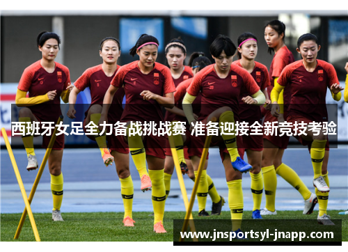 西班牙女足全力备战挑战赛 准备迎接全新竞技考验