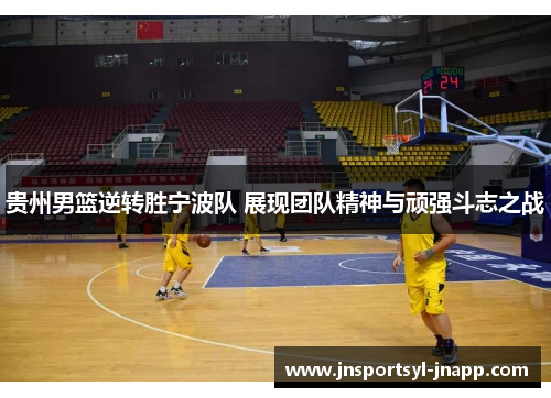 贵州男篮逆转胜宁波队 展现团队精神与顽强斗志之战
