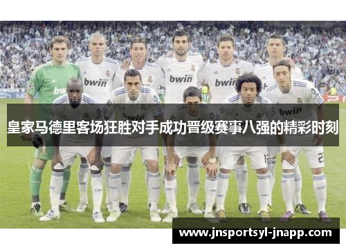 皇家马德里客场狂胜对手成功晋级赛事八强的精彩时刻