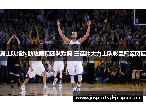 勇士队场均助攻展现团队默契 三连胜大力士队彰显冠军风范