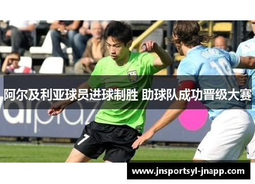 阿尔及利亚球员进球制胜 助球队成功晋级大赛