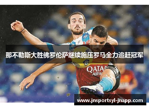 那不勒斯大胜佛罗伦萨继续施压罗马全力追赶冠军