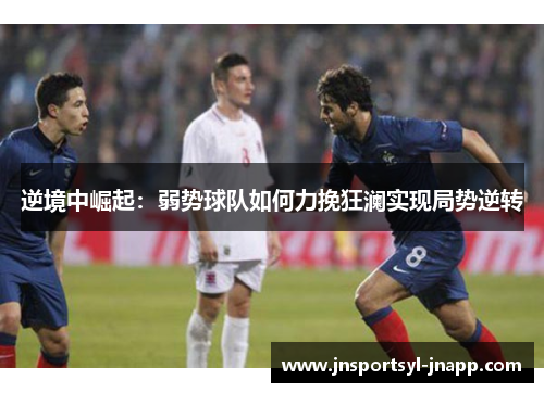 逆境中崛起：弱势球队如何力挽狂澜实现局势逆转