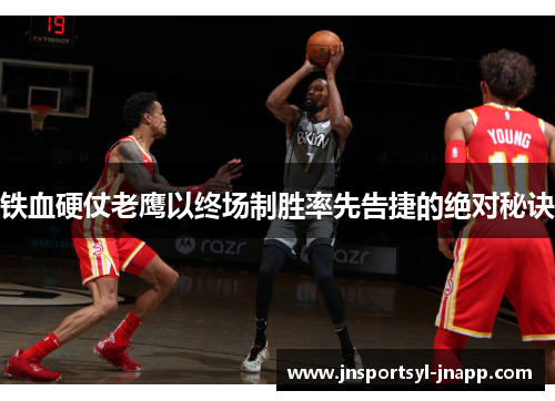 铁血硬仗老鹰以终场制胜率先告捷的绝对秘诀