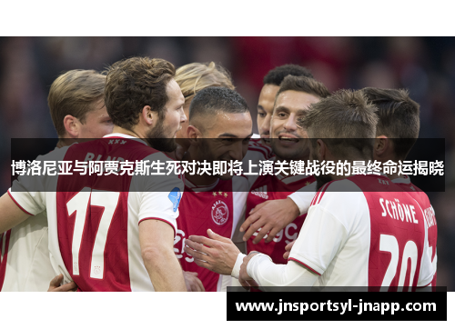 博洛尼亚与阿贾克斯生死对决即将上演关键战役的最终命运揭晓