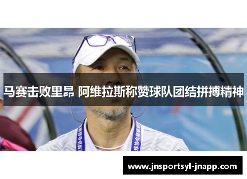 马赛击败里昂 阿维拉斯称赞球队团结拼搏精神
