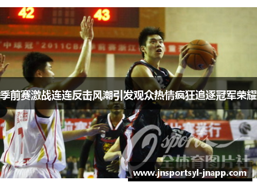 季前赛激战连连反击风潮引发观众热情疯狂追逐冠军荣耀