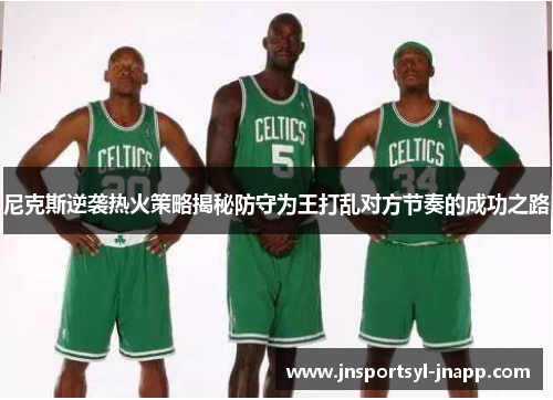 尼克斯逆袭热火策略揭秘防守为王打乱对方节奏的成功之路