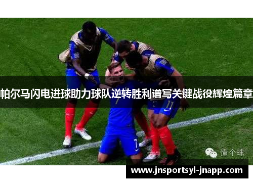 帕尔马闪电进球助力球队逆转胜利谱写关键战役辉煌篇章