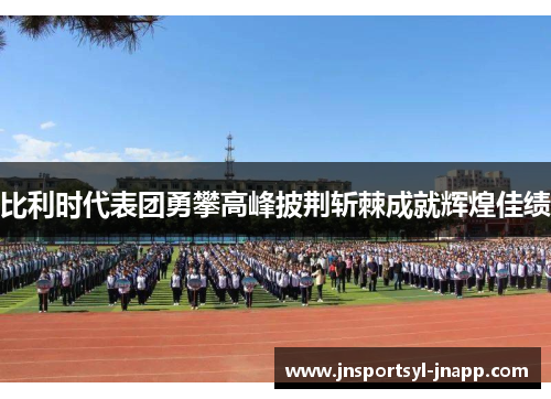 比利时代表团勇攀高峰披荆斩棘成就辉煌佳绩