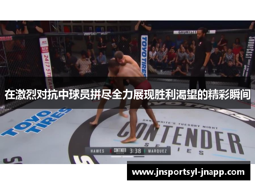 在激烈对抗中球员拼尽全力展现胜利渴望的精彩瞬间