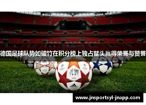 德国足球队势如破竹在积分榜上独占鳌头赢得荣誉与赞誉