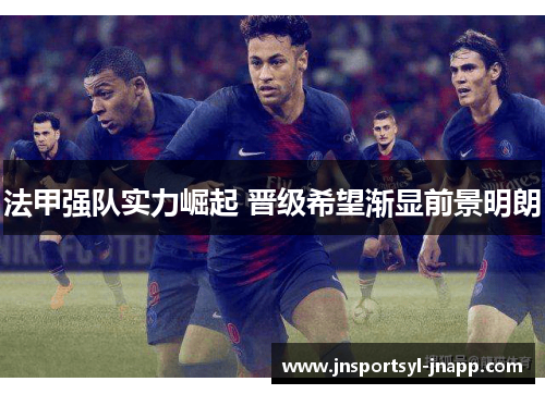 法甲强队实力崛起 晋级希望渐显前景明朗