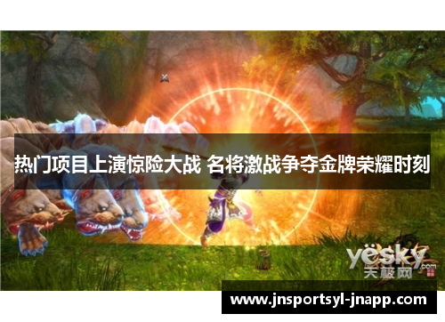 热门项目上演惊险大战 名将激战争夺金牌荣耀时刻