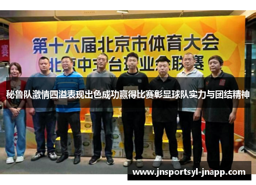秘鲁队激情四溢表现出色成功赢得比赛彰显球队实力与团结精神
