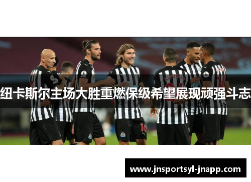纽卡斯尔主场大胜重燃保级希望展现顽强斗志