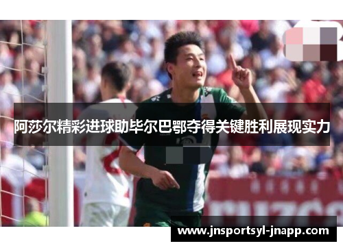 阿莎尔精彩进球助毕尔巴鄂夺得关键胜利展现实力