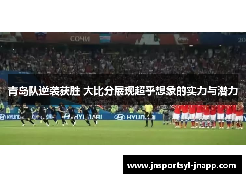 青岛队逆袭获胜 大比分展现超乎想象的实力与潜力
