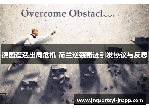 德国遭遇出局危机 荷兰逆袭奇迹引发热议与反思