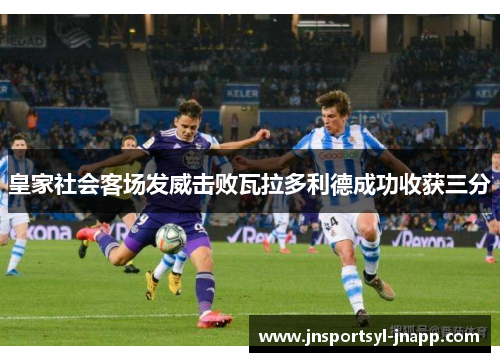 皇家社会客场发威击败瓦拉多利德成功收获三分