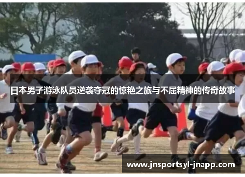 日本男子游泳队员逆袭夺冠的惊艳之旅与不屈精神的传奇故事