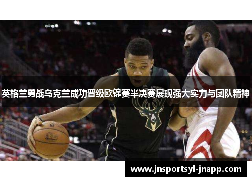 英格兰勇战乌克兰成功晋级欧锦赛半决赛展现强大实力与团队精神
