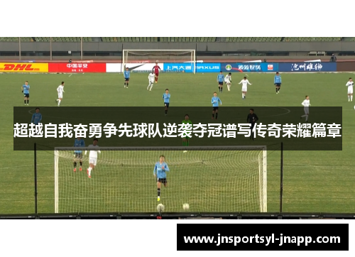 超越自我奋勇争先球队逆袭夺冠谱写传奇荣耀篇章