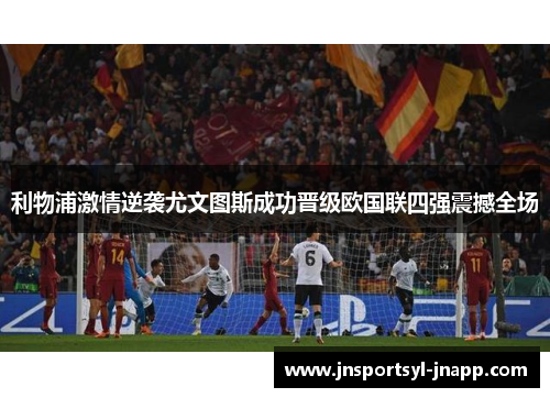 利物浦激情逆袭尤文图斯成功晋级欧国联四强震撼全场