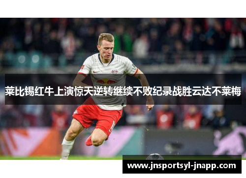 莱比锡红牛上演惊天逆转继续不败纪录战胜云达不莱梅