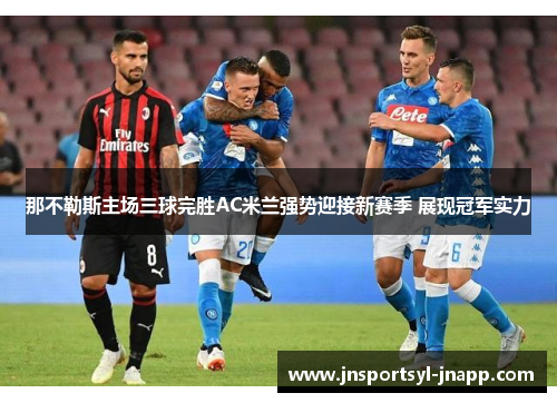 那不勒斯主场三球完胜AC米兰强势迎接新赛季 展现冠军实力