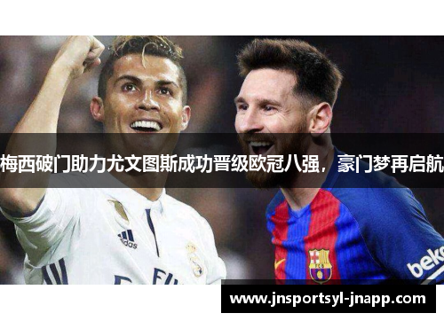 梅西破门助力尤文图斯成功晋级欧冠八强，豪门梦再启航