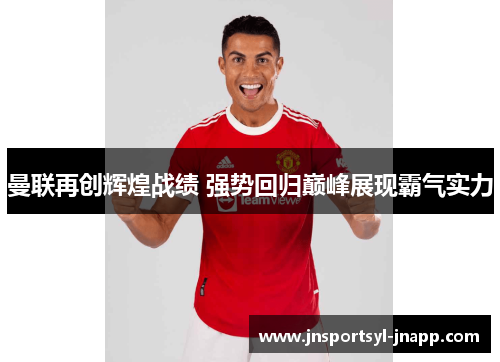 曼联再创辉煌战绩 强势回归巅峰展现霸气实力