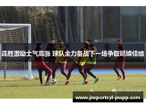 连胜激励士气高涨 球队全力备战下一场争取延续佳绩