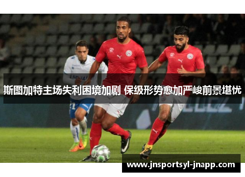 斯图加特主场失利困境加剧 保级形势愈加严峻前景堪忧