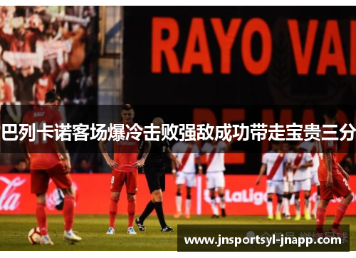 巴列卡诺客场爆冷击败强敌成功带走宝贵三分